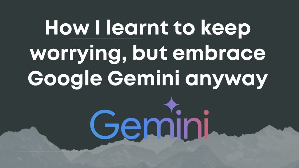 Blog post: How I learnt to keep worrying, but embrace Google Gemini anyway